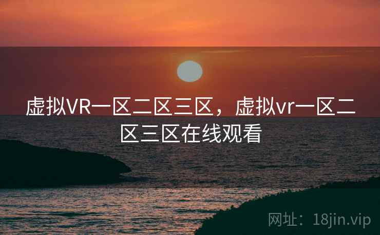 虚拟VR一区二区三区，虚拟vr一区二区三区在线观看