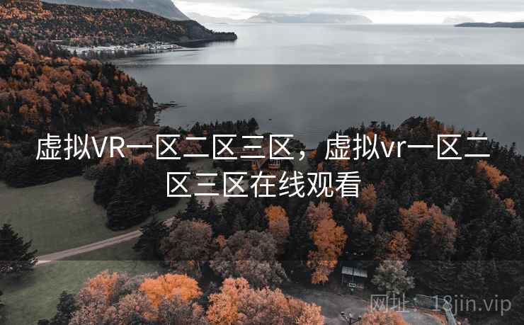 虚拟VR一区二区三区，虚拟vr一区二区三区在线观看