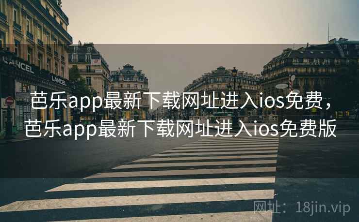 芭乐app最新下载网址进入ios免费，芭乐app最新下载网址进入ios免费版