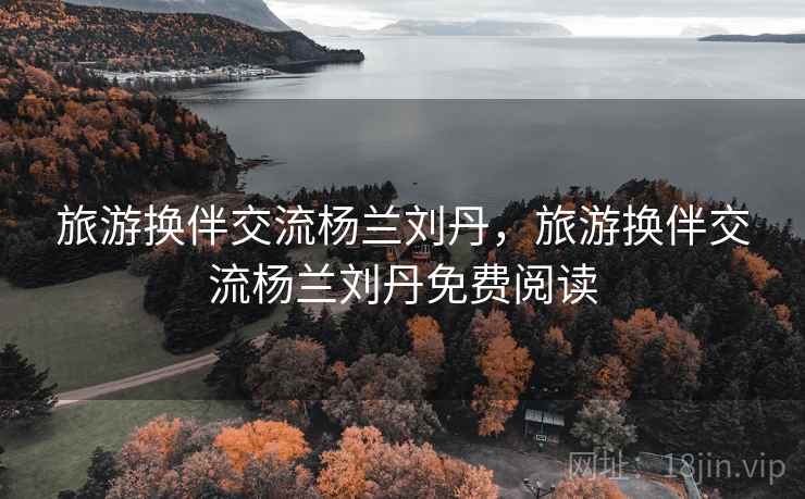 旅游换伴交流杨兰刘丹，旅游换伴交流杨兰刘丹免费阅读