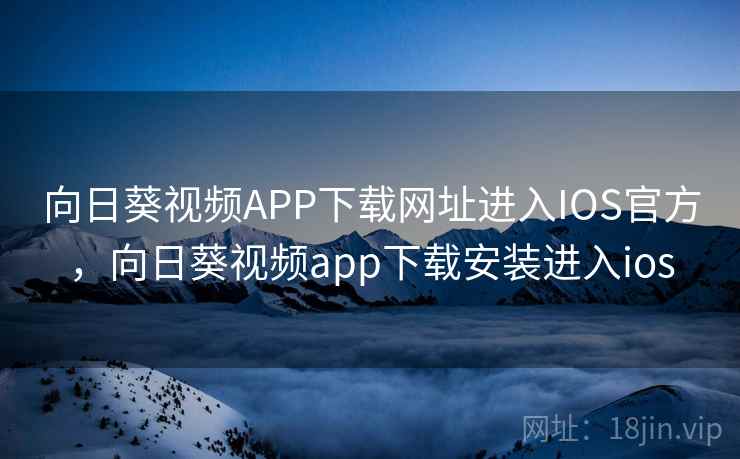 向日葵视频APP下载网址进入IOS官方，向日葵视频app下载安装进入ios