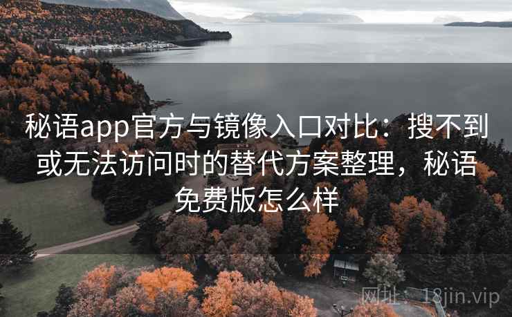 秘语app官方与镜像入口对比:搜不到或无法访问时的替代方案整理,秘语免费版怎么样 秘语app官方与镜像入口对比:搜不到或无法访问时的替代方案整理,秘语免费版怎么样
