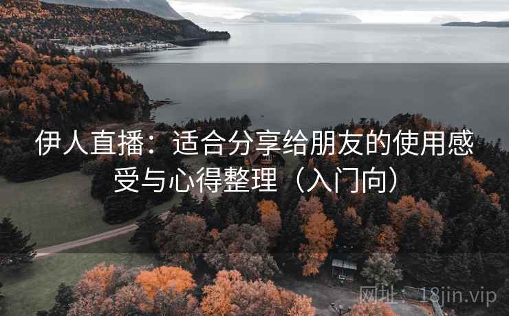 伊人直播:适合分享给朋友的使用感受与心得整理(入门向) 伊人直播:适合分享给朋友的使用感受与心得整理(入门向)
