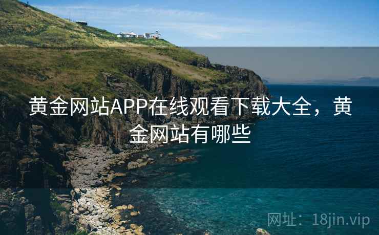黄金网站APP在线观看下载大全,黄金网站有哪些 黄金网站APP在线观看下载大全,黄金网站有哪些