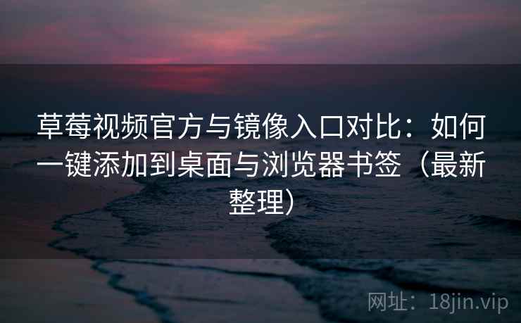 草莓视频官方与镜像入口对比:如何一键添加到桌面与浏览器书签(最新整理) 草莓视频官方与镜像入口对比:如何一键添加到桌面与浏览器书签(最新整理)
