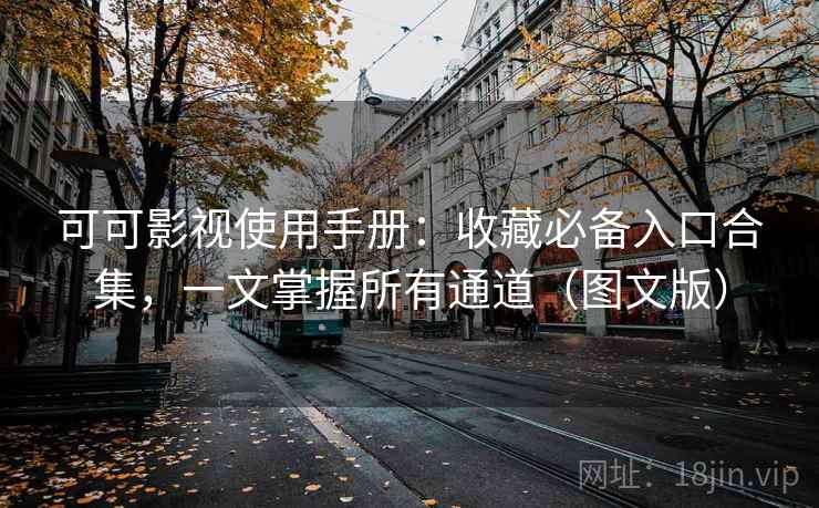 可可影视使用手册：收藏必备入口合集，一文掌握所有通道（图文版）