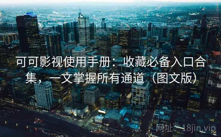 可可影视使用手册:收藏必备入口合集,一文掌握所有通道(图文版) 可可影视使用手册:收藏必备入口合集,一文掌握所有通道(图文版)