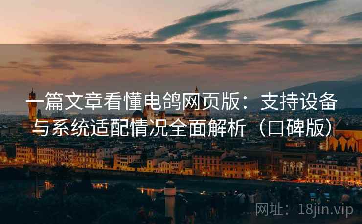 一篇文章看懂电鸽网页版：支持设备与系统适配情况全面解析（口碑版）