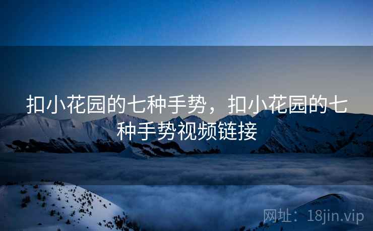 扣小花园的七种手势,扣小花园的七种手势视频链接 扣小花园的七种手势,扣小花园的七种手势视频链接