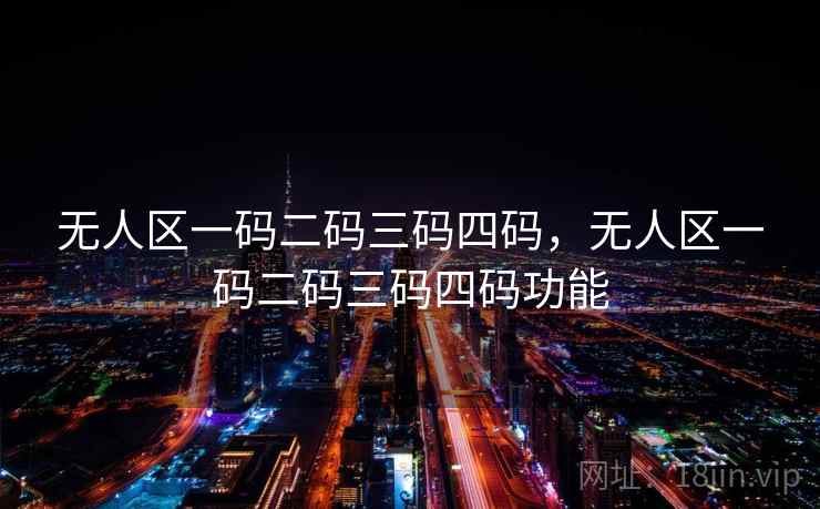 无人区一码二码三码四码，无人区一码二码三码四码功能