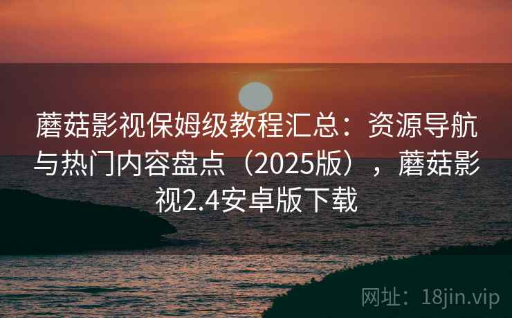 蘑菇影视保姆级教程汇总:资源导航与热门内容盘点(2025版),蘑菇影视2.4安卓版下载 蘑菇影视保姆级教程汇总:资源导航与热门内容盘点(2025版),蘑菇影视2.4安卓版下载