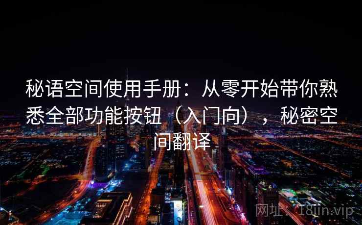 秘语空间使用手册：从零开始带你熟悉全部功能按钮（入门向），秘密空间翻译