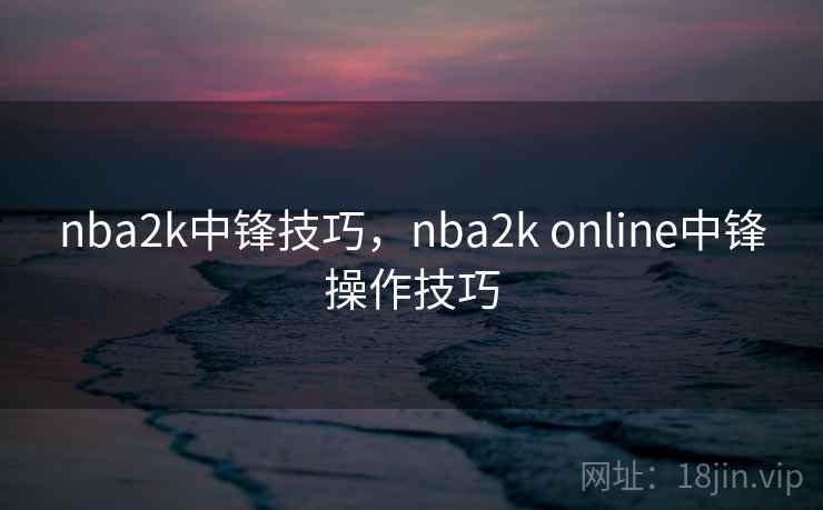 nba2k中锋技巧,nba2k online中锋操作技巧 nba2k中锋技巧,nba2k online中锋操作技巧