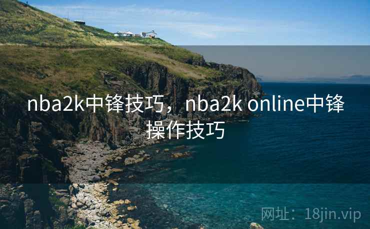 nba2k中锋技巧,nba2k online中锋操作技巧 nba2k中锋技巧,nba2k online中锋操作技巧