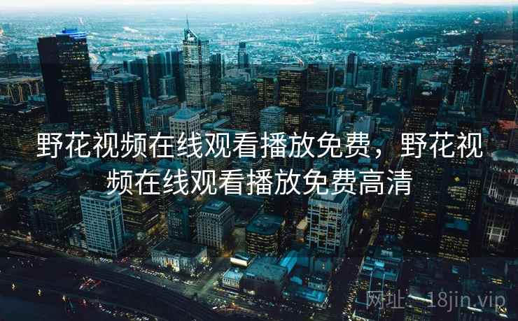 野花视频在线观看播放免费，野花视频在线观看播放免费高清