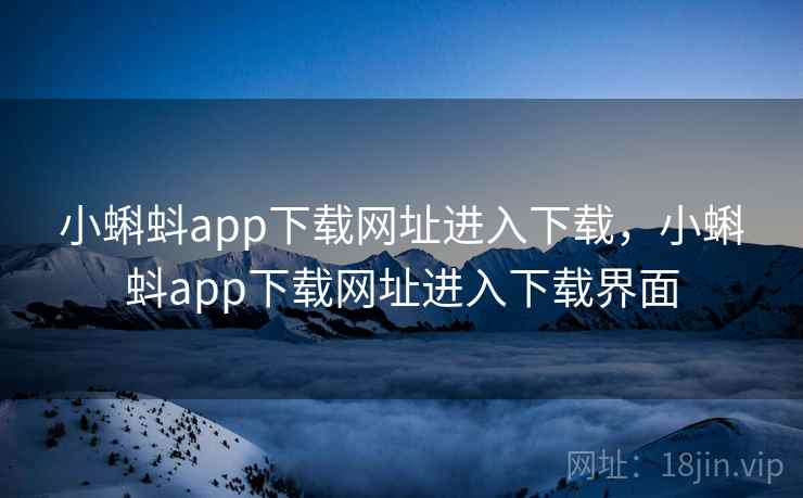 小蝌蚪app下载网址进入下载,小蝌蚪app下载网址进入下载界面 小蝌蚪app下载网址进入下载,小蝌蚪app下载网址进入下载界面