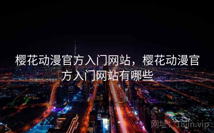 樱花动漫官方入门网站,樱花动漫官方入门网站有哪些 樱花动漫官方入门网站,樱花动漫官方入门网站有哪些