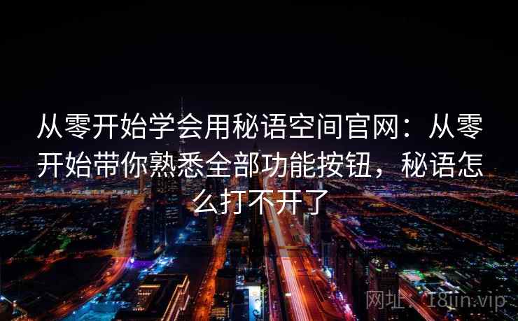 从零开始学会用秘语空间官网：从零开始带你熟悉全部功能按钮，秘语怎么打不开了