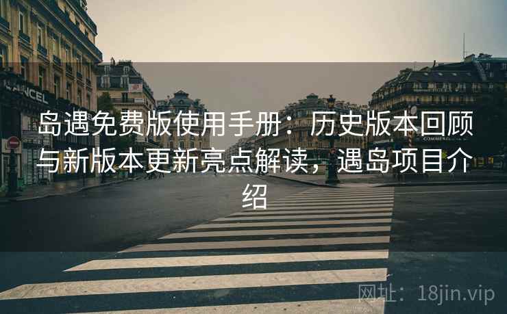 岛遇免费版使用手册:历史版本回顾与新版本更新亮点解读,遇岛项目介绍 岛遇免费版使用手册:历史版本回顾与新版本更新亮点解读,遇岛项目介绍