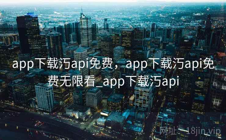 app下载汅api免费，app下载汅api免费无限看_app下载汅api