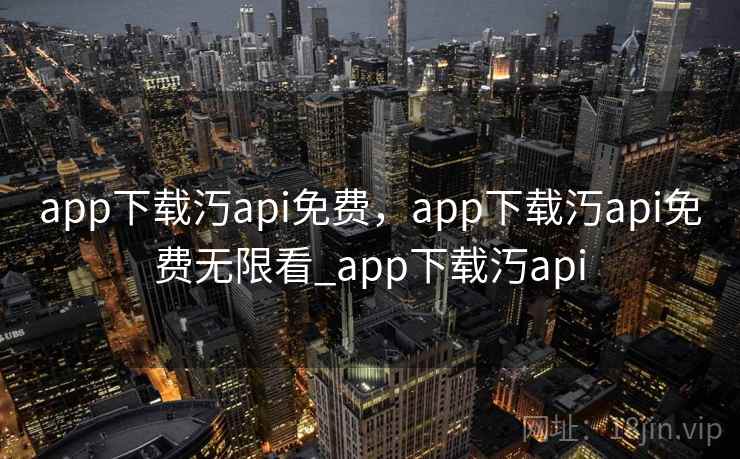 app下载汅api免费，app下载汅api免费无限看_app下载汅api