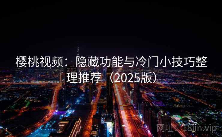 樱桃视频：隐藏功能与冷门小技巧整理推荐（2025版）