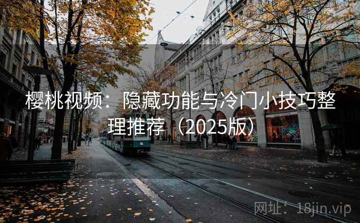 樱桃视频：隐藏功能与冷门小技巧整理推荐（2025版）