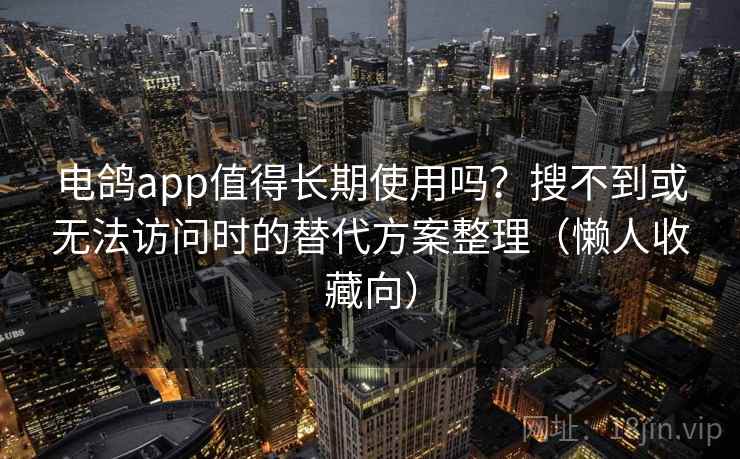 电鸽app值得长期使用吗？搜不到或无法访问时的替代方案整理（懒人收藏向）