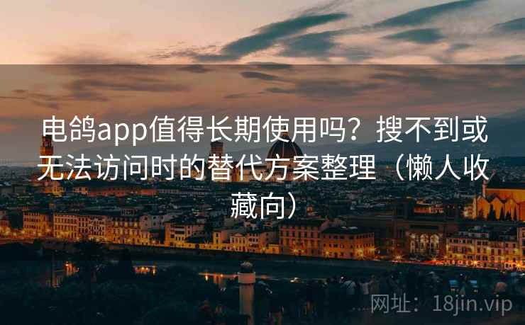 电鸽app值得长期使用吗？搜不到或无法访问时的替代方案整理（懒人收藏向）