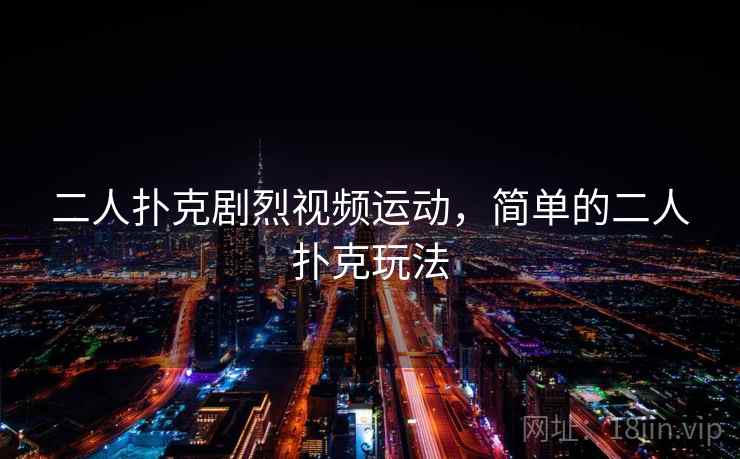 二人扑克剧烈视频运动，简单的二人扑克玩法