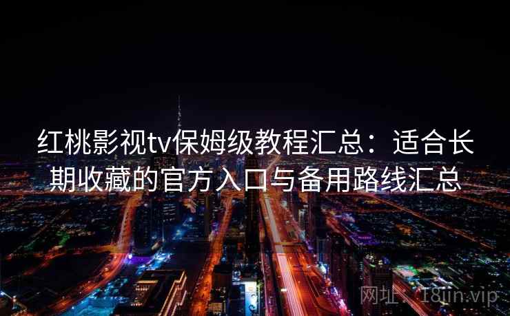 红桃影视tv保姆级教程汇总:适合长期收藏的官方入口与备用路线汇总 红桃影视tv保姆级教程汇总:适合长期收藏的官方入口与备用路线汇总