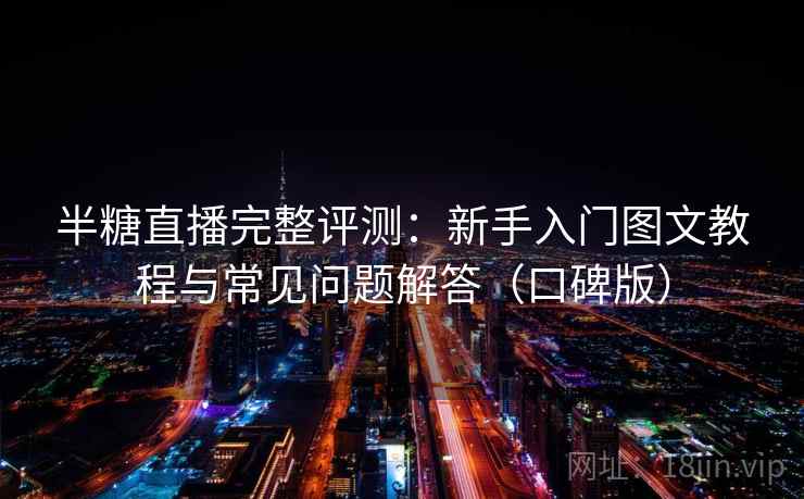 半糖直播完整评测：新手入门图文教程与常见问题解答（口碑版）