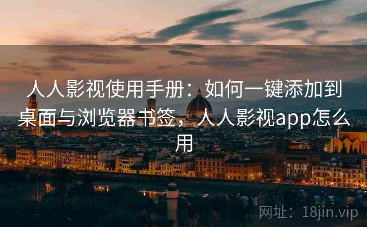 人人影视使用手册：如何一键添加到桌面与浏览器书签，人人影视app怎么用