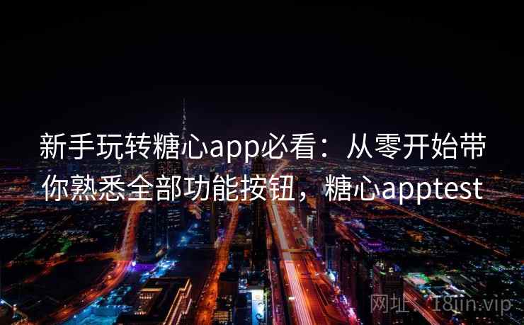 新手玩转糖心app必看：从零开始带你熟悉全部功能按钮，糖心apptest
