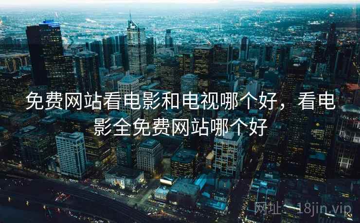 免费网站看电影和电视哪个好，看电影全免费网站哪个好